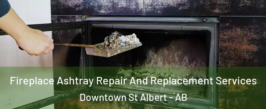  Fireplace Ashtray Repair And Replacement Services Downtown St Albert - AB
