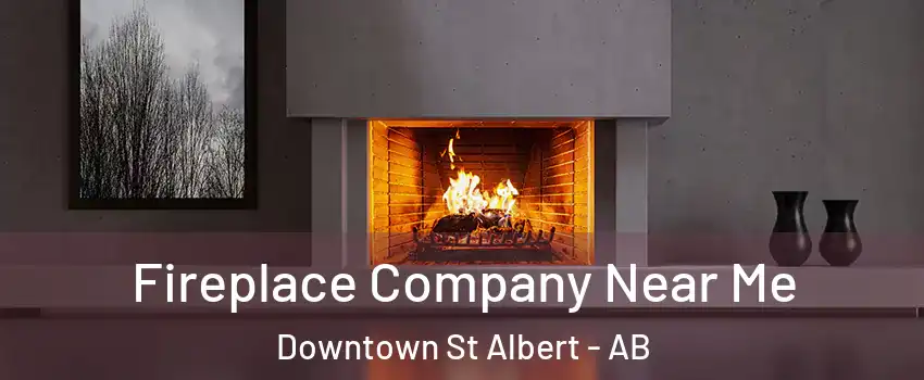  Fireplace Company Near Me Downtown St Albert - AB