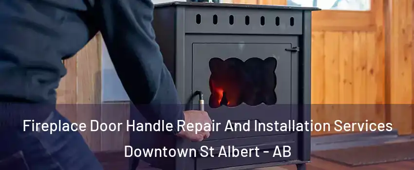  Fireplace Door Handle Repair And Installation Services Downtown St Albert - AB