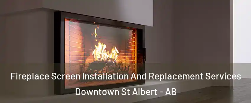  Fireplace Screen Installation And Replacement Services Downtown St Albert - AB