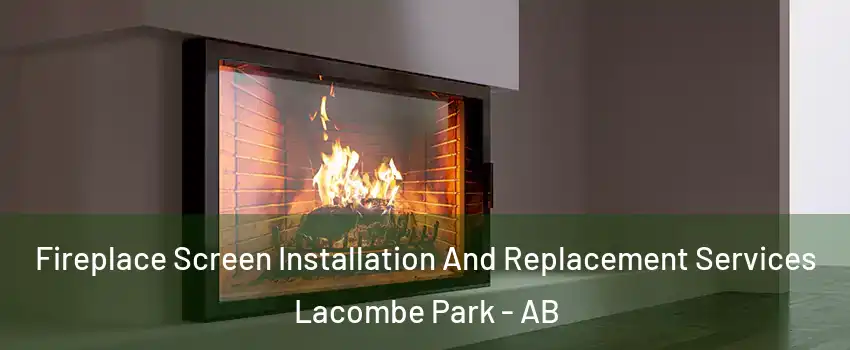  Fireplace Screen Installation And Replacement Services Lacombe Park - AB