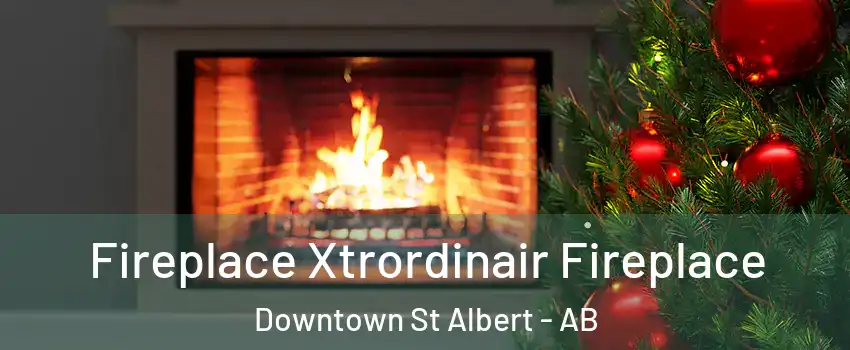  Fireplace Xtrordinair Fireplace Downtown St Albert - AB