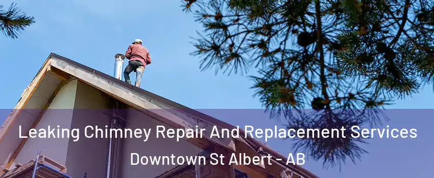  Leaking Chimney Repair And Replacement Services Downtown St Albert - AB