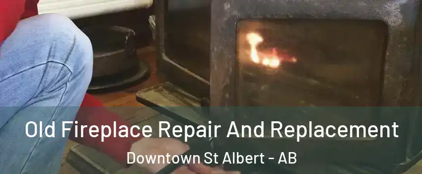  Old Fireplace Repair And Replacement Downtown St Albert - AB