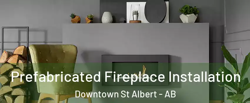  Prefabricated Fireplace Installation Downtown St Albert - AB