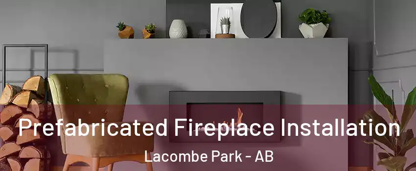  Prefabricated Fireplace Installation Lacombe Park - AB