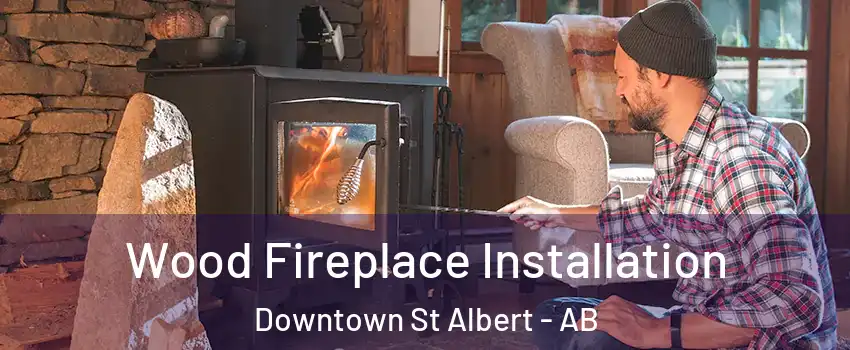  Wood Fireplace Installation Downtown St Albert - AB